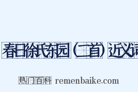 春日徐氏东园（二首）近义词是什么意思的图片
